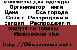 манекены для одежды › Организатор ­ инга › Цена ­ 100 - Все города, Сочи г. Распродажи и скидки » Распродажи и скидки на товары   . Ивановская обл.